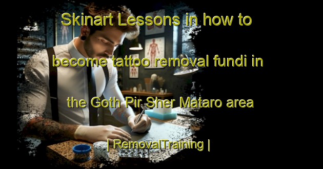 Skinart Lessons in how to become tattoo removal fundi in the Goth Pir Sher Mataro area | RemovalTraining | RemovalClasses | SkinartTraining-Pakistan